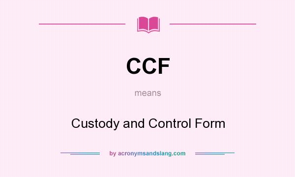 What does CCF mean? It stands for Custody and Control Form