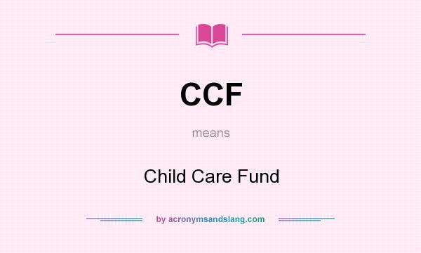 What does CCF mean? It stands for Child Care Fund