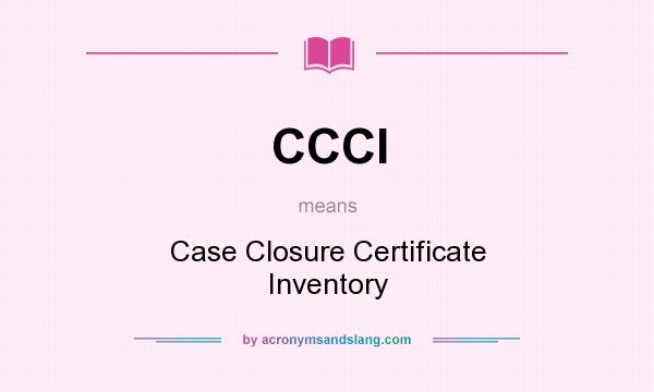 What does CCCI mean? It stands for Case Closure Certificate Inventory