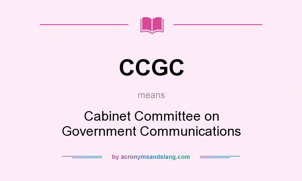 What does CCGC mean? It stands for Cabinet Committee on Government Communications