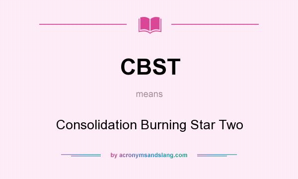 What does CBST mean? It stands for Consolidation Burning Star Two