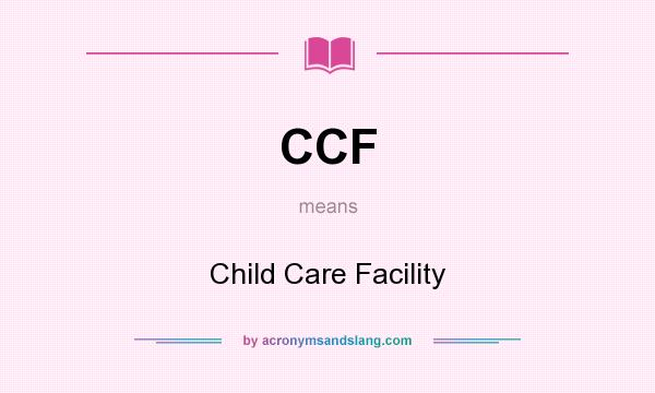What does CCF mean? It stands for Child Care Facility