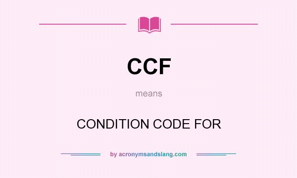 What does CCF mean? It stands for CONDITION CODE FOR