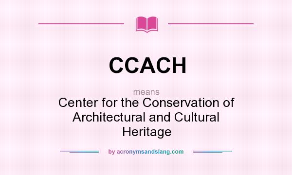 What does CCACH mean? It stands for Center for the Conservation of Architectural and Cultural Heritage