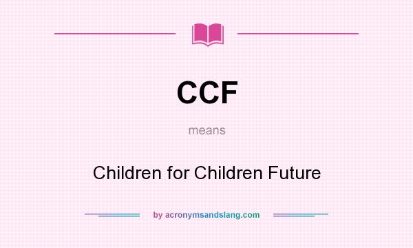 What does CCF mean? It stands for Children for Children Future