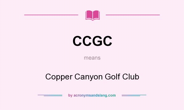 What does CCGC mean? It stands for Copper Canyon Golf Club
