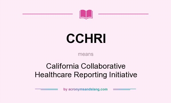 What does CCHRI mean? It stands for California Collaborative Healthcare Reporting Initiative