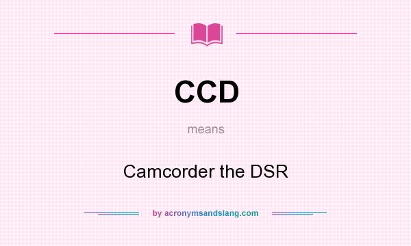 What does CCD mean? It stands for Camcorder the DSR