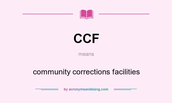 What does CCF mean? It stands for community corrections facilities