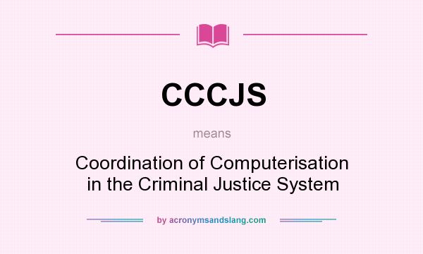 What does CCCJS mean? It stands for Coordination of Computerisation in the Criminal Justice System
