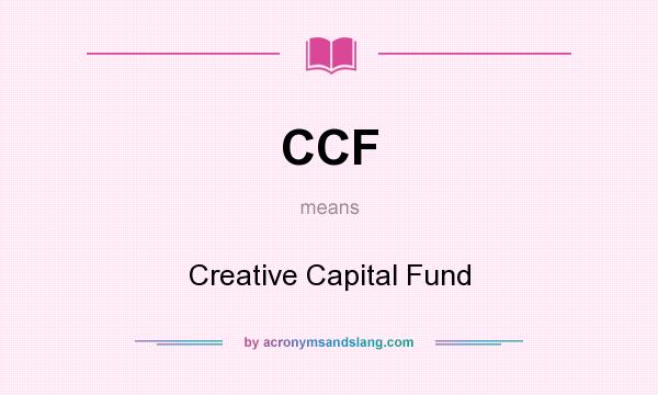 What does CCF mean? It stands for Creative Capital Fund