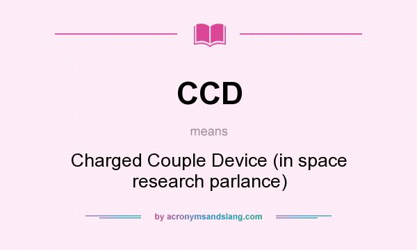 What does CCD mean? It stands for Charged Couple Device (in space research parlance)