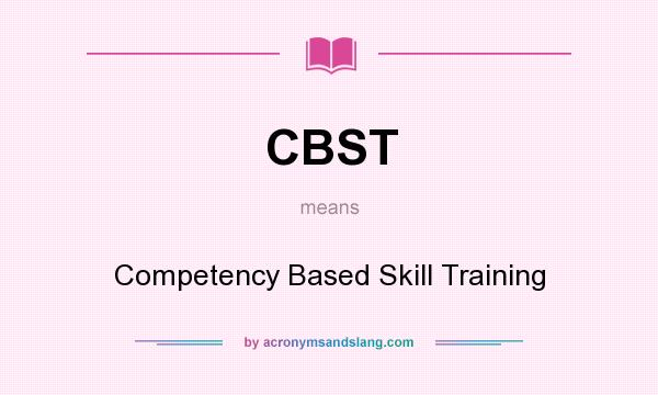 What does CBST mean? It stands for Competency Based Skill Training