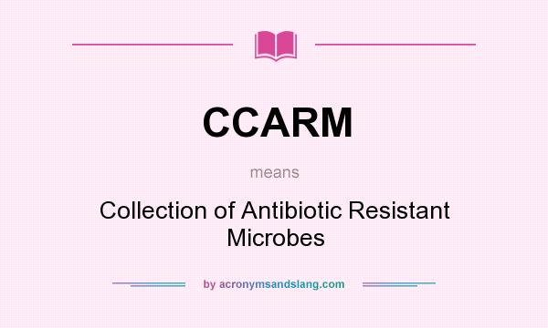 What does CCARM mean? It stands for Collection of Antibiotic Resistant Microbes