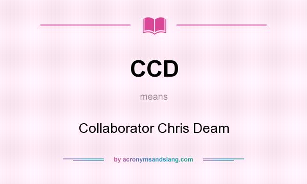 What does CCD mean? It stands for Collaborator Chris Deam