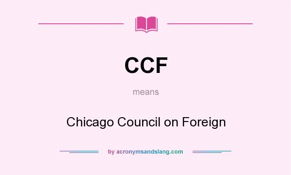 What does CCF mean? It stands for Chicago Council on Foreign