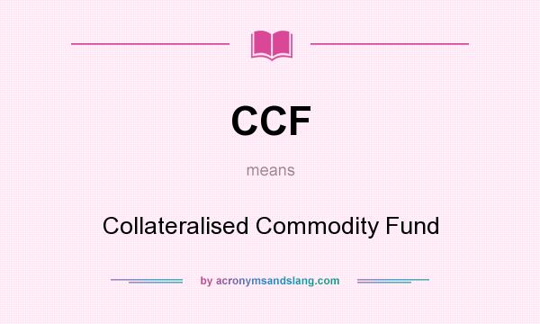 What does CCF mean? It stands for Collateralised Commodity Fund