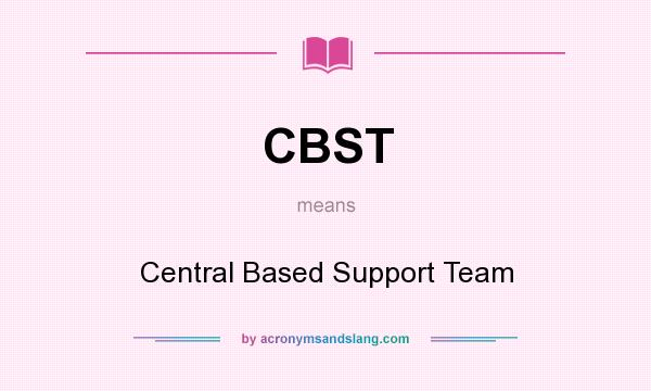 What does CBST mean? It stands for Central Based Support Team