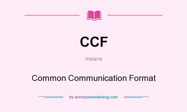 What does CCF mean? It stands for Common Communication Format