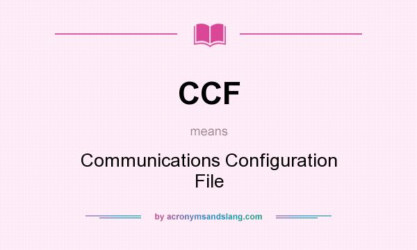 What does CCF mean? It stands for Communications Configuration File