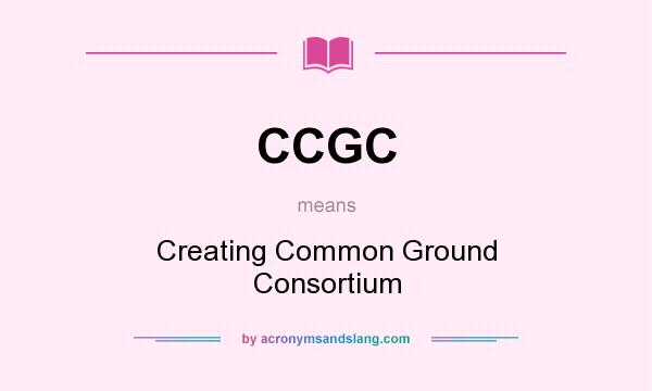 What does CCGC mean? It stands for Creating Common Ground Consortium