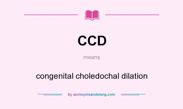 What does CCD mean? It stands for congenital choledochal dilation