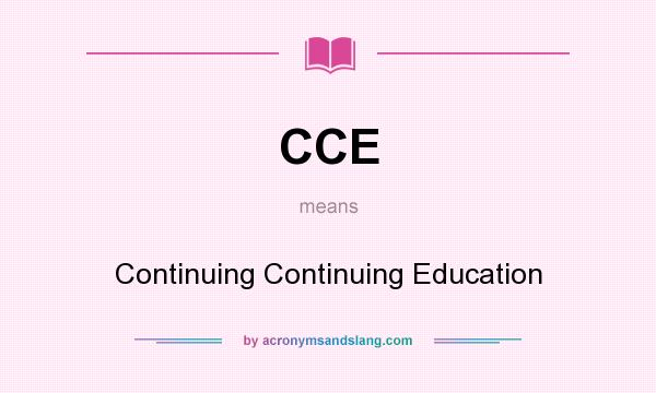 What does CCE mean? It stands for Continuing Continuing Education