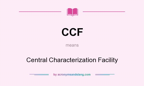 What does CCF mean? It stands for Central Characterization Facility