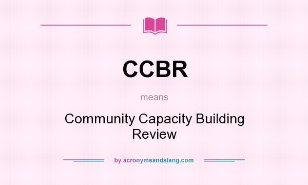 What does CCBR mean? It stands for Community Capacity Building Review