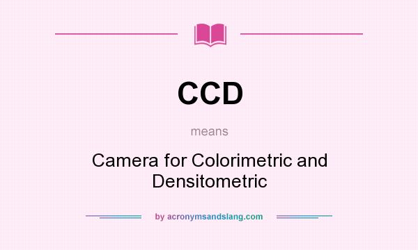What does CCD mean? It stands for Camera for Colorimetric and Densitometric