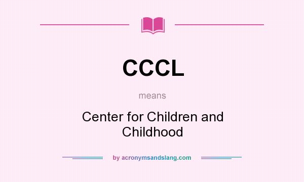 What does CCCL mean? It stands for Center for Children and Childhood