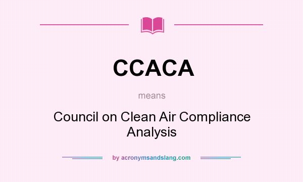 What does CCACA mean? It stands for Council on Clean Air Compliance Analysis