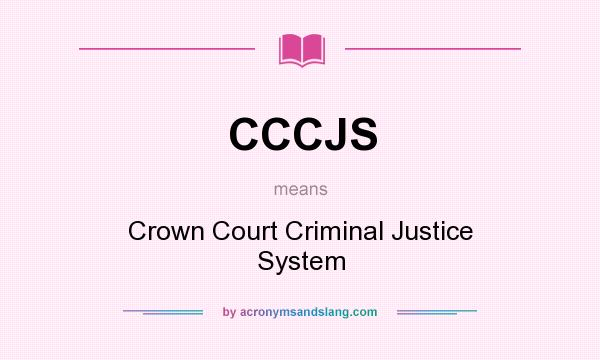 What does CCCJS mean? It stands for Crown Court Criminal Justice System