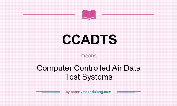 What does CCADTS mean? It stands for Computer Controlled Air Data Test Systems