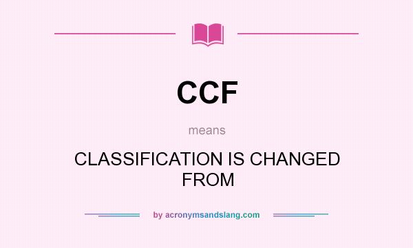 What does CCF mean? It stands for CLASSIFICATION IS CHANGED FROM