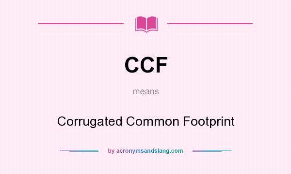 What does CCF mean? It stands for Corrugated Common Footprint