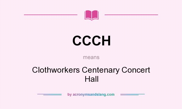 What does CCCH mean? It stands for Clothworkers Centenary Concert Hall