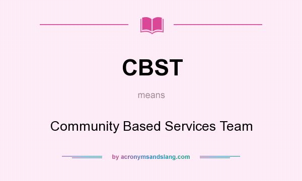 What does CBST mean? It stands for Community Based Services Team