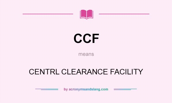 What does CCF mean? It stands for CENTRL CLEARANCE FACILITY