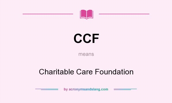 What does CCF mean? It stands for Charitable Care Foundation