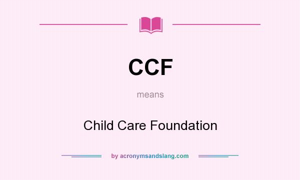 What does CCF mean? It stands for Child Care Foundation
