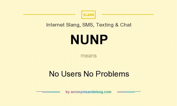 What does NUNP mean? It stands for No Users No Problems