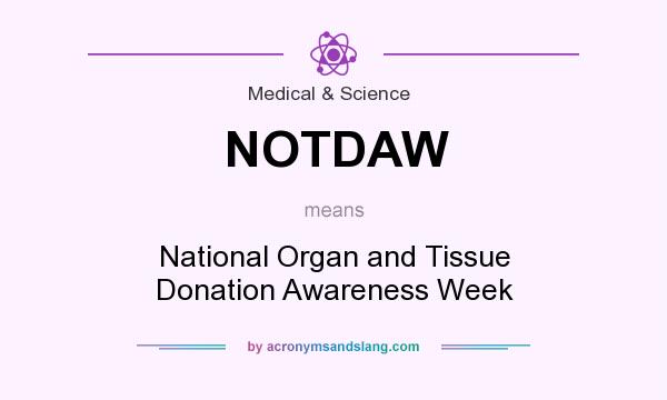 What does NOTDAW mean? It stands for National Organ and Tissue Donation Awareness Week