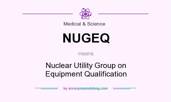 What does NUGEQ mean? It stands for Nuclear Utility Group on Equipment Qualification