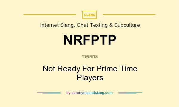 What does NRFPTP mean? It stands for Not Ready For Prime Time Players