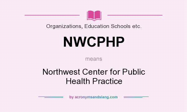 What does NWCPHP mean? It stands for Northwest Center for Public Health Practice