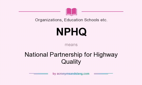 What does NPHQ mean? It stands for National Partnership for Highway Quality