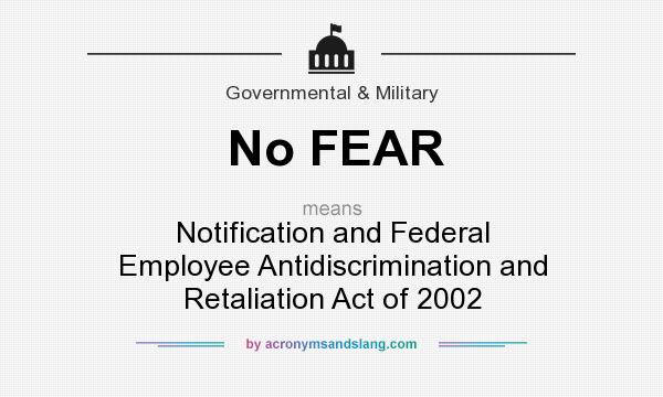 What does No FEAR mean? It stands for Notification and Federal Employee Antidiscrimination and Retaliation Act of 2002