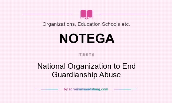 What does NOTEGA mean? It stands for National Organization to End Guardianship Abuse