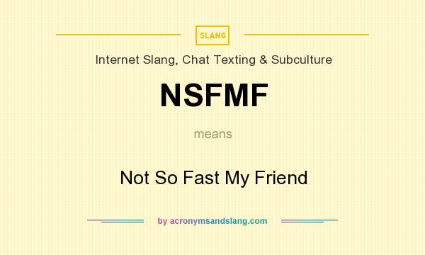 What does NSFMF mean? It stands for Not So Fast My Friend